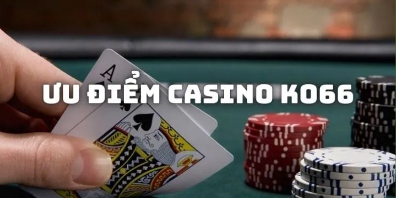 Casino Ko66 sở hữu nhiều ưu điểm bất ngờ