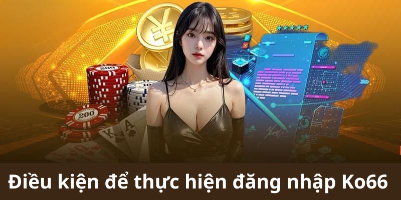 Các điều kiện để thực hiện đăng nhập ko66