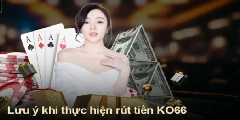 Chú ý quan trọng khi rút tiền Ko66 để đảm bảo tiền về tài khoản chính xác